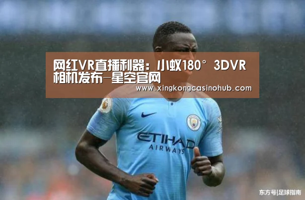 网红VR直播利器:小蚁180°3DVR相机发布-星空官网(图1) 星空竞猜
