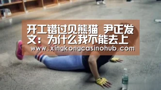 开工错过见熊猫 尹正发文:为什么我不能去上海追星:星空体育(图3) 星空体育