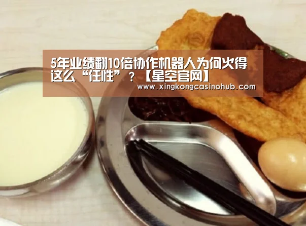 5年业绩翻10倍协作机器人为何火得这么“任性”?【星空官网】(图2) 星空官网