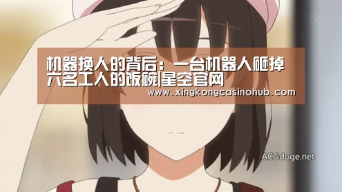 机器换人的背后:一台机器人砸掉六名工人的饭碗|星空官网(图3) 星空体育