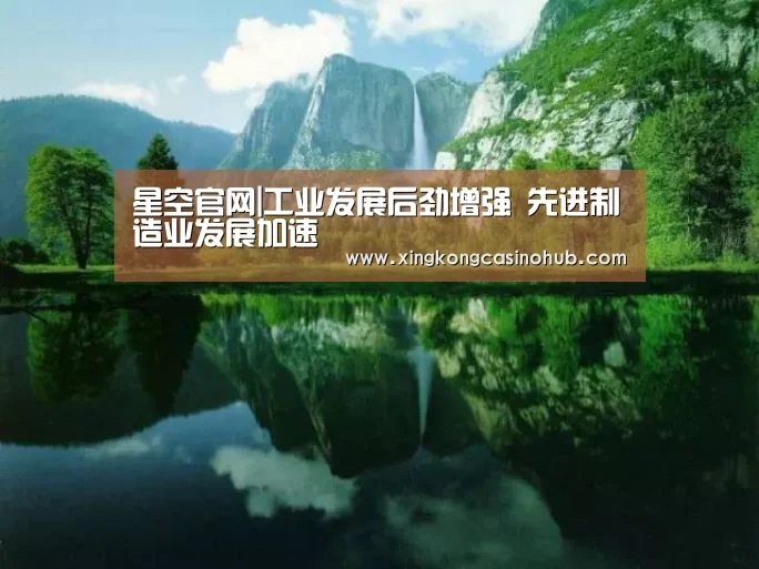 星空官网|工业发展后劲增强 先进制造业发展加速(图2) 星空官网