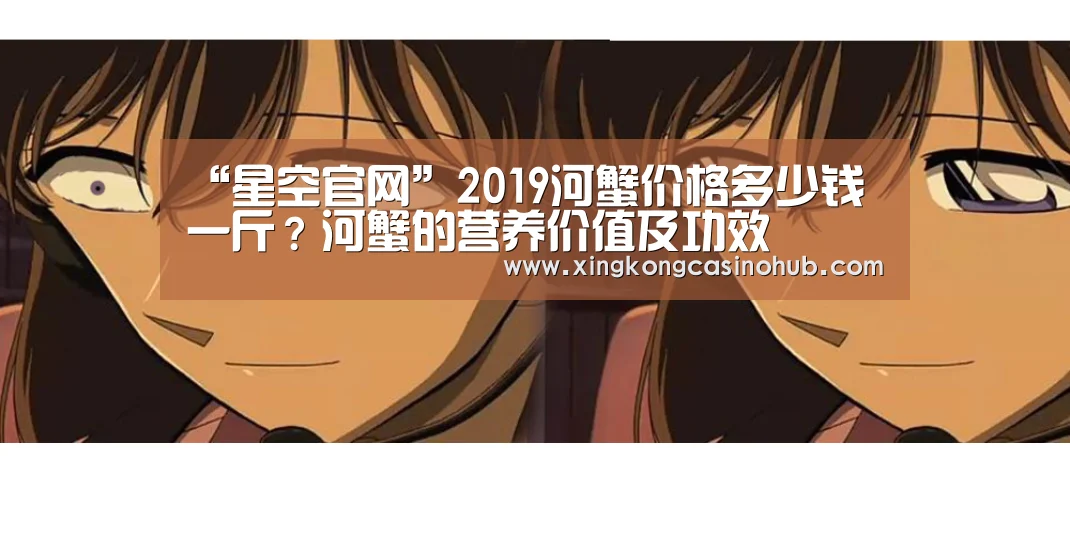 “星空官网”2019河蟹价格多少钱一斤?河蟹的营养价值及功效(图4) 星空真人