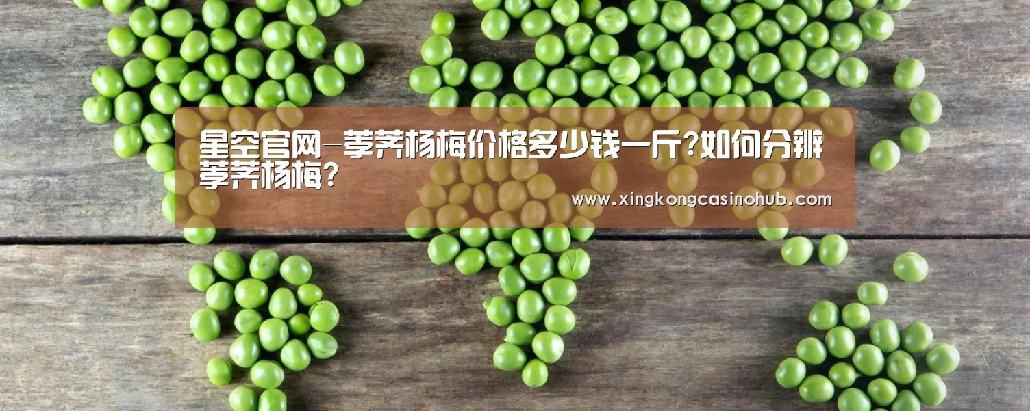 星空官网-荸荠杨梅价格多少钱一斤?如何分辨荸荠杨梅?(图4) 星空竞猜