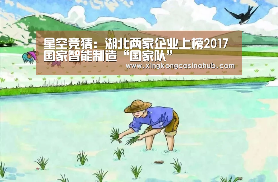 星空竞猜:湖北两家企业上榜2017国家智能制造“国家队”(图1) 星空竞猜