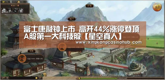富士康敲钟上市 高开44%涨停登顶A股第一大科技股【星空真人】(图1) 星空体育