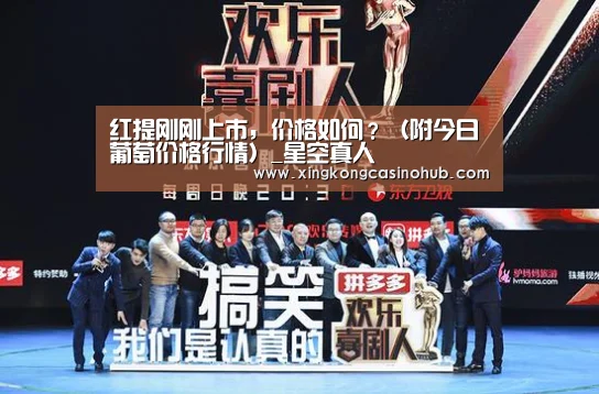 红提刚刚上市,价格如何?(附今日葡萄价格行情)_星空真人(图3) 星空官网