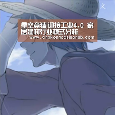 星空竞猜|迎接工业4.0 家居建材行业模式分析(图1) 星空真人