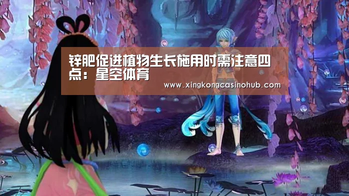 锌肥促进植物生长施用时需注意四点:星空体育(图3) 星空竞猜